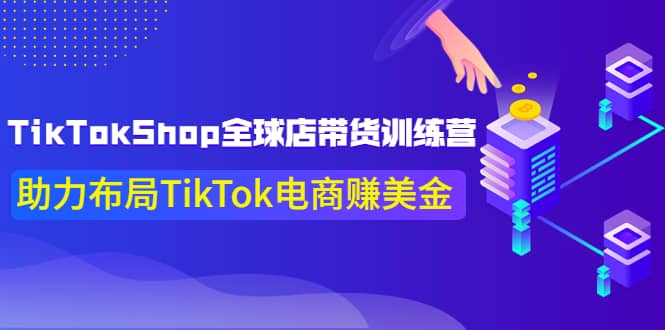 TikTokShop全球店带货训练营【更新9月份】助力布局TikTok电商赚美金-安哥网络创业副业