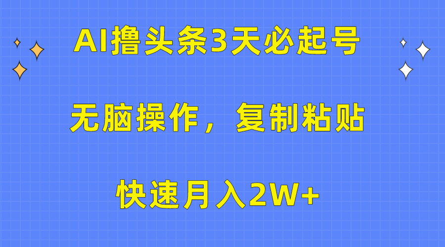 AI撸头条3天必起号，无脑操作3分钟1条，复制粘贴保守月入2W+-安哥网络创业副业