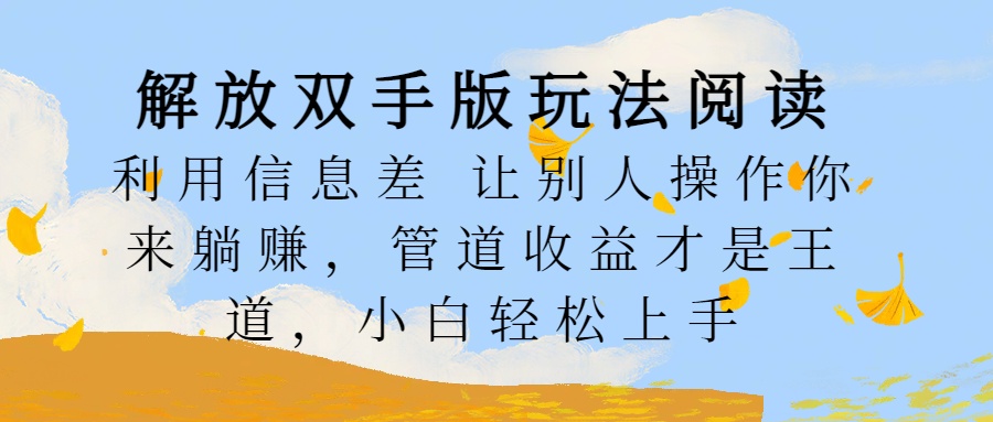 解放双手版玩法阅读，利用信息差让别人操作你来躺赚，管道收益才是王道，小白轻松上手-安哥网络创业副业
