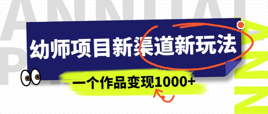 幼师项目新渠道新玩法，一个作品变现1000+，一部手机实现月入过万-安哥网络创业副业