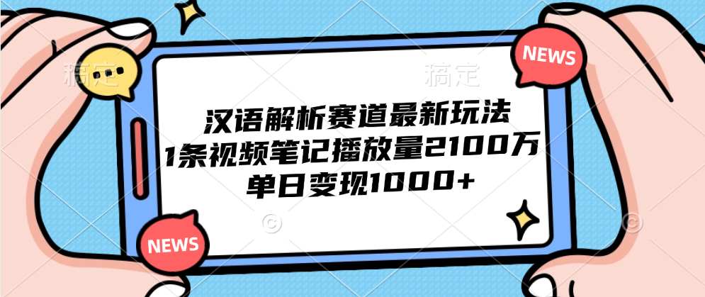 汉语解析赛道最新玩法，1条视频笔记播放量2100万，单日变现1000+-安哥网络创业副业