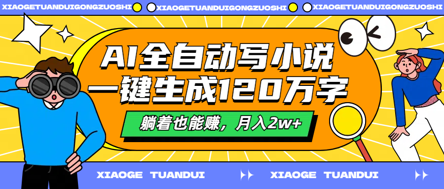 AI全自动写小说，一键生成120万字，躺着也能赚，月入2w+-安哥网络创业副业