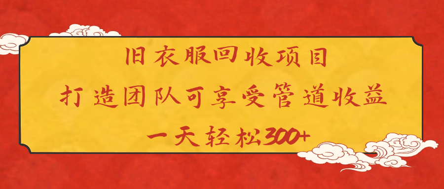旧衣服回收项目打造团队可享受管道收益一天轻松300+-安哥网络创业副业