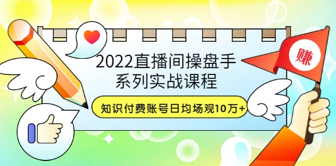 2022直播间操盘手系列实战课程：知识付费账号日均场观10万+(21节视频课)-安哥网络创业副业