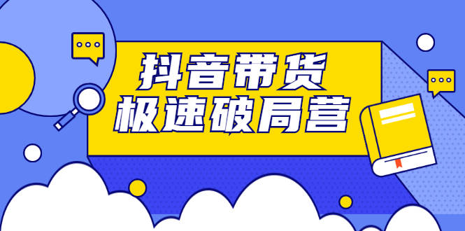抖音带货极速破局营，掌握抖音电商正确的经营逻辑-安哥网络创业副业