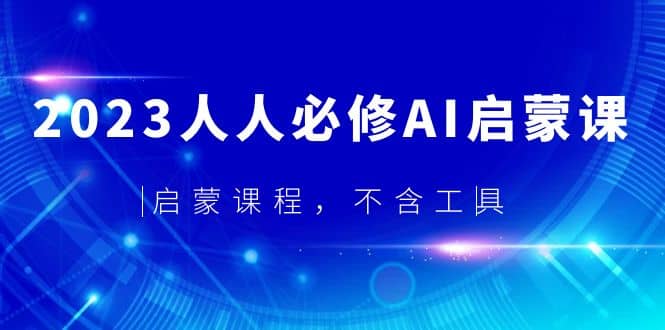 2023人人必修·AI启蒙课，启蒙课程，不含工具-安哥网络创业副业