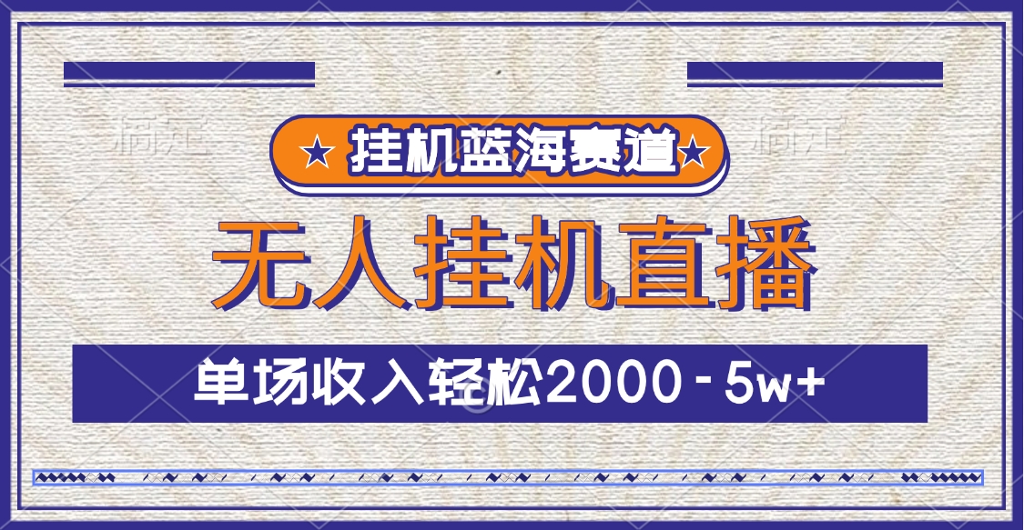 挂机蓝海赛道，无人挂机直播，单场收入轻松2000-5w+-安哥网络创业副业