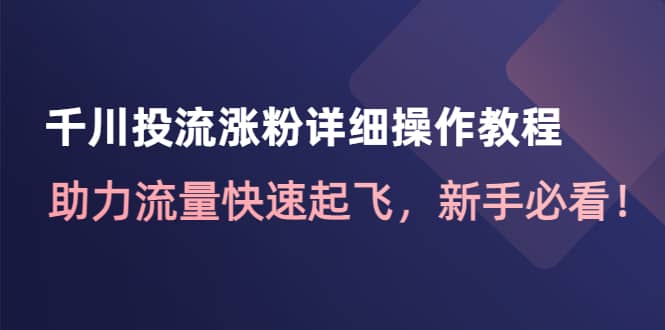 千川投流涨粉详细操作教程：助力流量快速起飞，新手必看-安哥网络创业副业