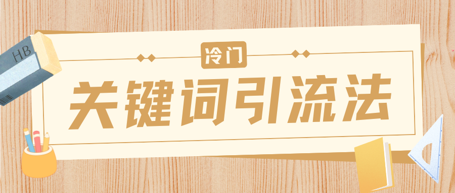 冷门关键词引流法，日引流50创业粉，附保姆级实操教程-安哥网络创业副业
