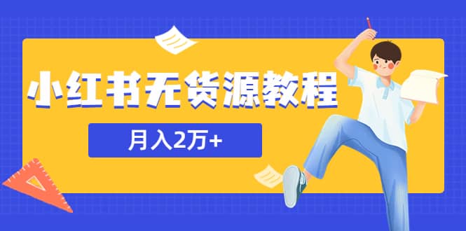 某网赚培训收费3900的小红书无货源教程，月入2万＋副业或者全职在家都可以-安哥网络创业副业