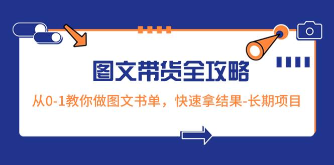 超火的图文带货全攻略：从0-1教你做图文书单，快速拿结果-长期项目-安哥网络创业副业