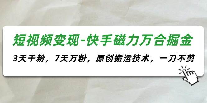 短视频变现-快手磁力万合掘金，3天千粉，7天万粉，原创搬运技术，一刀不剪-安哥网络创业副业