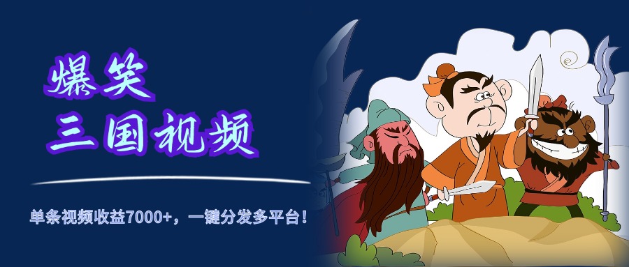 爆笑三国视频，5分钟制作，单条视频收益7000元+，一键分发多平台！-安哥网络创业副业