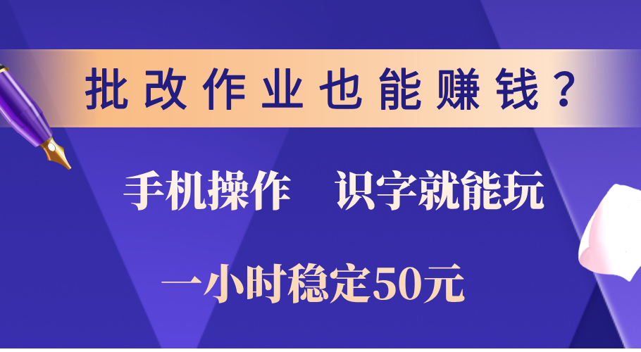 0门槛手机项目，改作业也能赚钱？识字就能玩！一小时稳定50元！-安哥网络创业副业