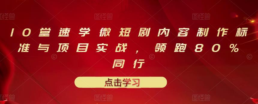 10堂速学微短剧内容制作标准与项目实战，领跑80%同行-安哥网络创业副业
