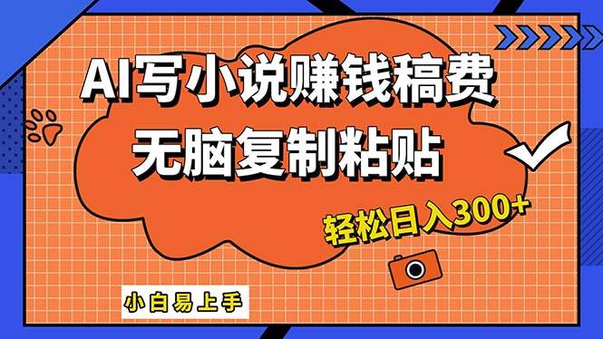 AI一键智能写小说，只需复制粘贴，小白也能成为小说家 轻松日入300+-安哥网络创业副业