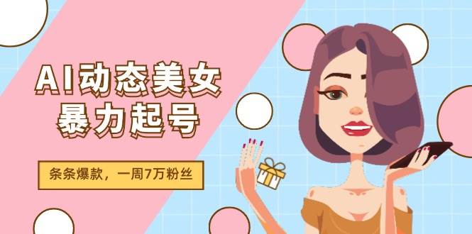 AI动态美女暴力起号2.0,新赛道原创作品,条条爆款,一周7万粉丝-安哥网络创业副业