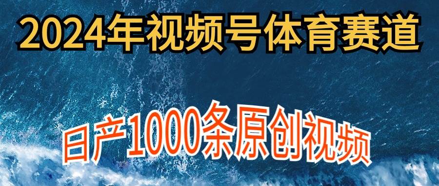 2024年体育赛道视频号，新手轻松操作， 日产1000条原创视频,多账号多撸分成-安哥网络创业副业