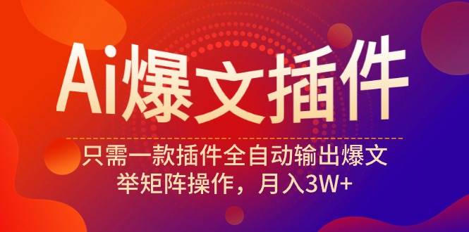 Ai爆文插件，只需一款插件全自动输出爆文，举矩阵操作，月入3W+-安哥网络创业副业
