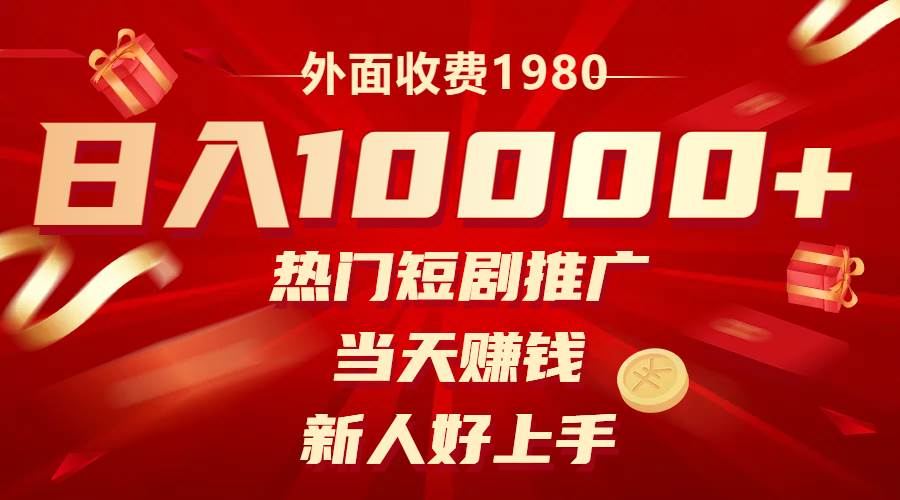 外面收费1980，热门短剧推广，当天赚钱，新人好上手，日入1w+-安哥网络创业副业