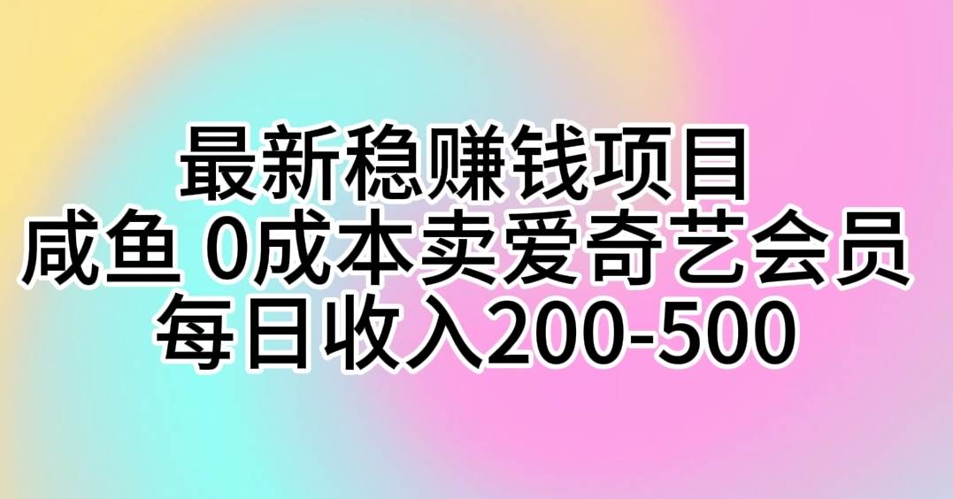 最新稳赚钱项目 咸鱼 0成本卖爱奇艺会员 每日收入200-500-安哥网络创业副业