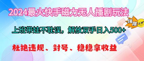 2024最火快手磁力无人播剧玩法，解放双手日入500+-安哥网络创业副业