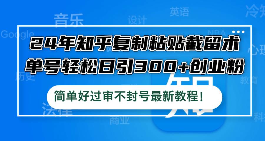 24年知乎复制粘贴截留术，单号轻松日引300+创业粉，简单好过审不封号最…-安哥网络创业副业