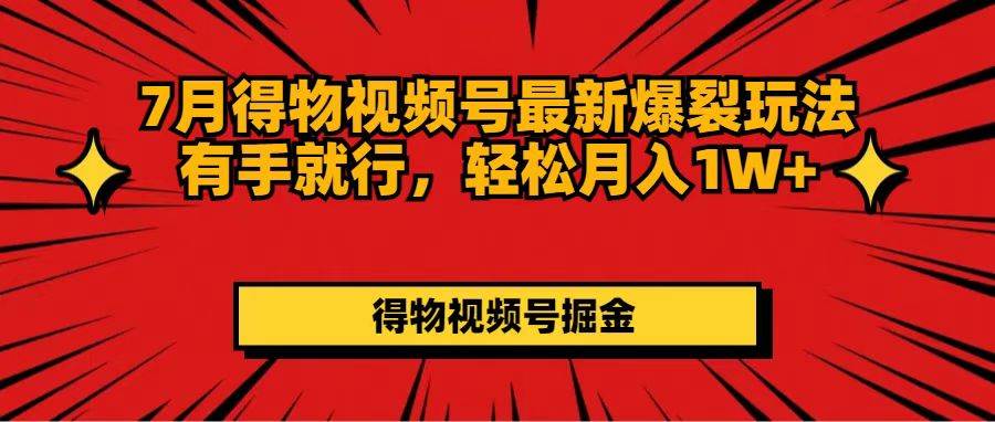 7月得物视频号最新爆裂玩法有手就行，轻松月入1W+-安哥网络创业副业