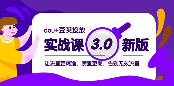 dou+豆荚投放实战课3.0新版，让流量更精准，质量更高，告别无效流量-安哥网络创业副业