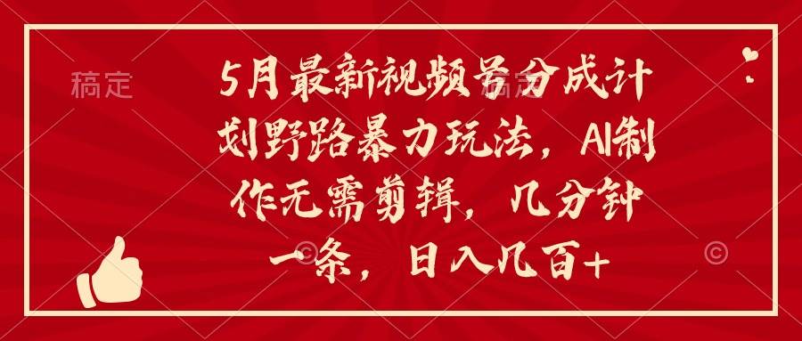 5月最新视频号分成计划野路暴力玩法，ai制作，无需剪辑。几分钟一条，…-安哥网络创业副业