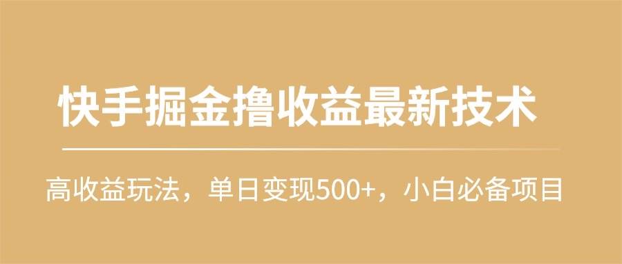 快手掘金撸收益最新技术，高收益玩法，单日变现500+，小白必备项目-安哥网络创业副业