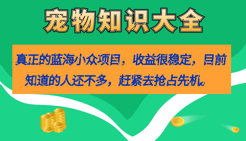 真正的蓝海小众项目，宠物知识大全，收益很稳定（教务+素材）-安哥网络创业副业