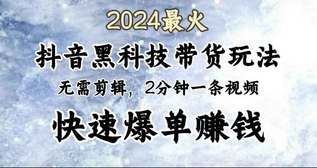 2024最火，抖音黑科技带货玩法，无需剪辑基础，2分钟一条作品，快速爆单-安哥网络创业副业