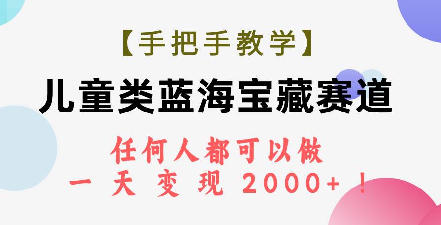 【手把手教学】儿童类蓝海宝藏赛道，任何人都可以做，一天轻松变现2000+！-安哥网络创业副业