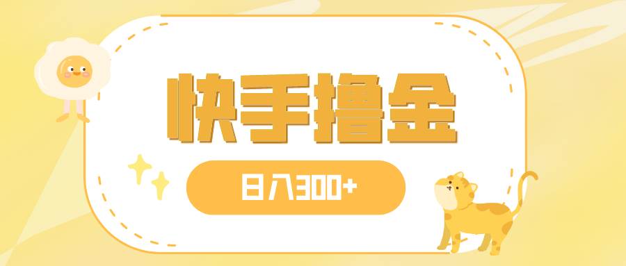 日入300+，快手撸金项目，可矩阵-安哥网络创业副业