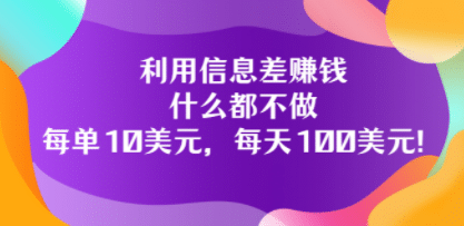 利用信息差赚钱：什么都不做，每单10美元，每天100美元！-安哥网络创业副业