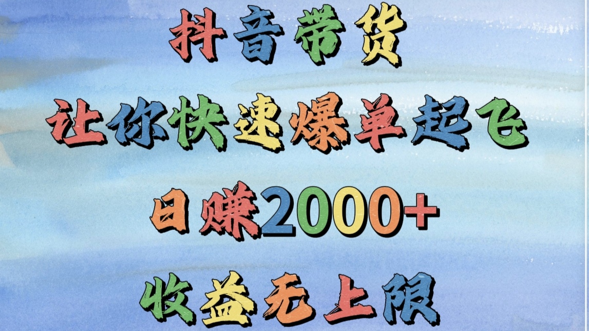 抖音带货，让你快速爆单起飞，日赚2000+，收益无上限-安哥网络创业副业