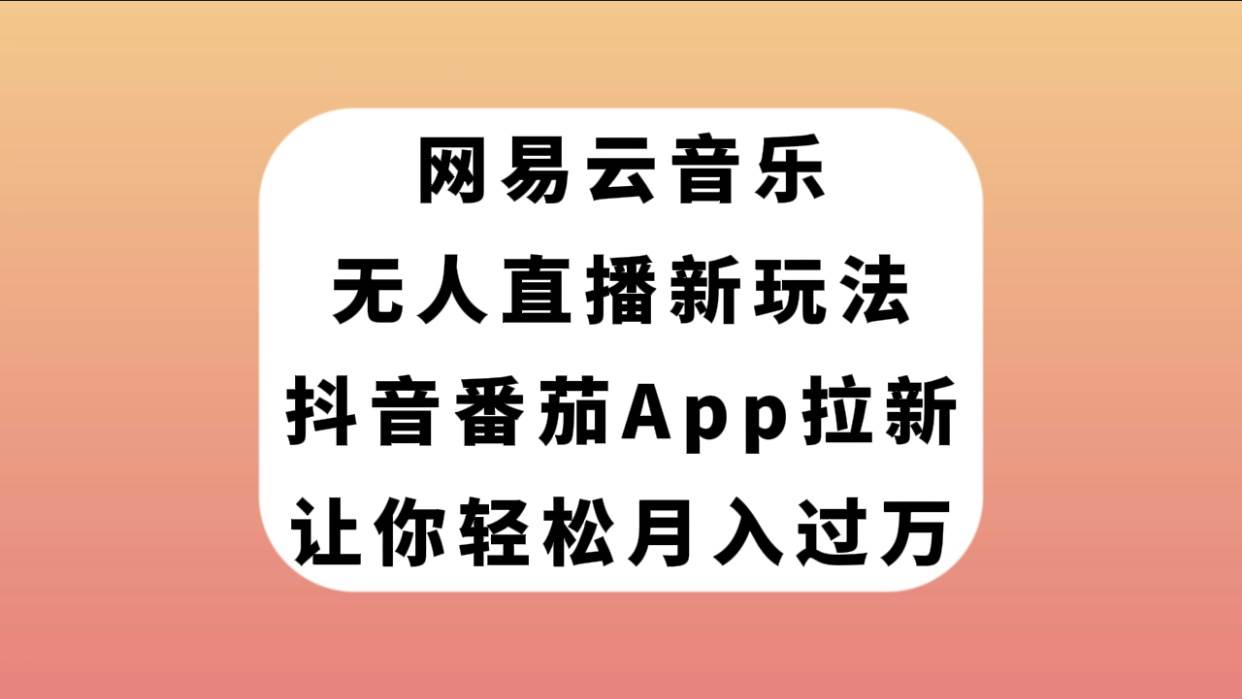 网易云音乐无人直播新玩法，抖音番茄APP拉新，让你轻松月入过万-安哥网络创业副业