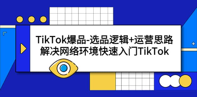 TikTok爆品-选品逻辑+运营思路：解决网络环境快速入门TikTok-安哥网络创业副业