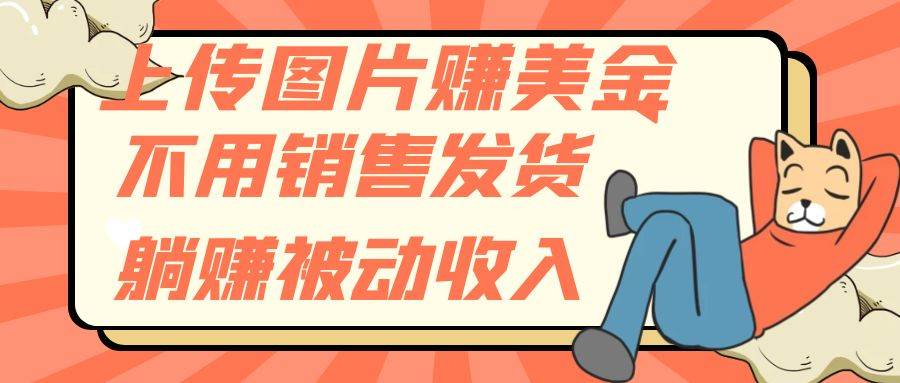 上传图片赚美金，不用销售发货躺赚被动收入-安哥网络创业副业