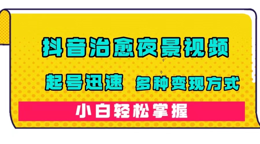 抖音治愈系夜景视频，起号迅速，多种变现方式，小白轻松掌握（附120G素材）-安哥网络创业副业