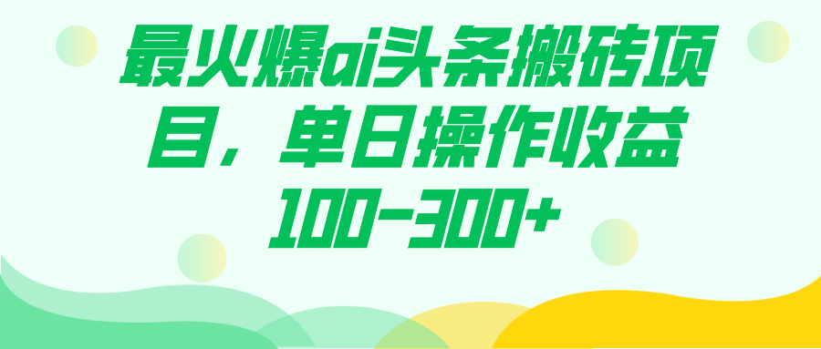 最火爆ai头条搬砖项目，单日操作收益100-300+-安哥网络创业副业