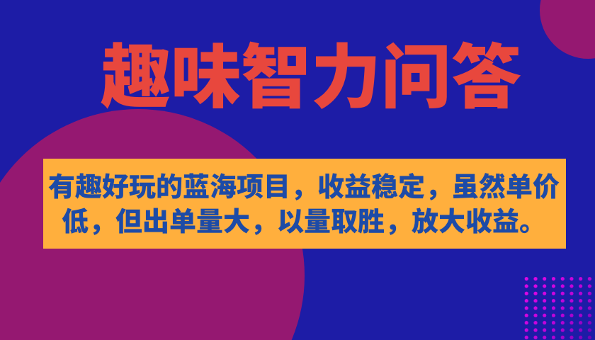 有趣好玩的蓝海项目，趣味智力问答，收益稳定，虽然客单价低，但出单量大-安哥网络创业副业