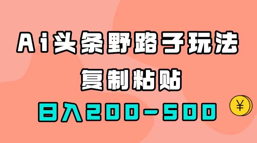AI头条野路子玩法，只需复制粘贴，日入200-500+-安哥网络创业副业