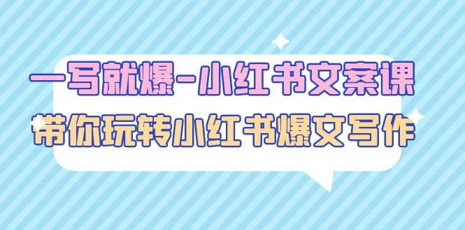 一写就爆-小红书文案课：带你玩转小红收爆文写作（45节课）-安哥网络创业副业