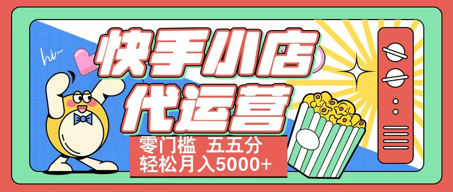 快手小店代运营 零门槛 五五分轻松月入5000+-安哥网络创业副业
