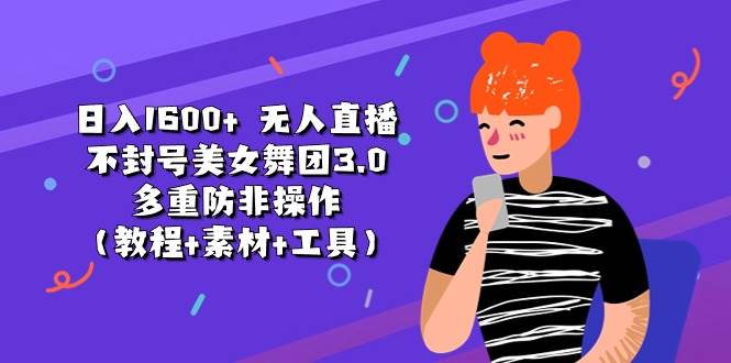 日入1600+ 无人直播不封号美女舞团3.0 多重防非操作（教程+素材+工具）-安哥网络创业副业