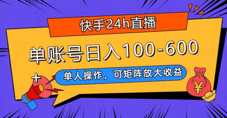 快手24h直播，单人操作，可矩阵放大收益，单账号日入100-600+-安哥网络创业副业