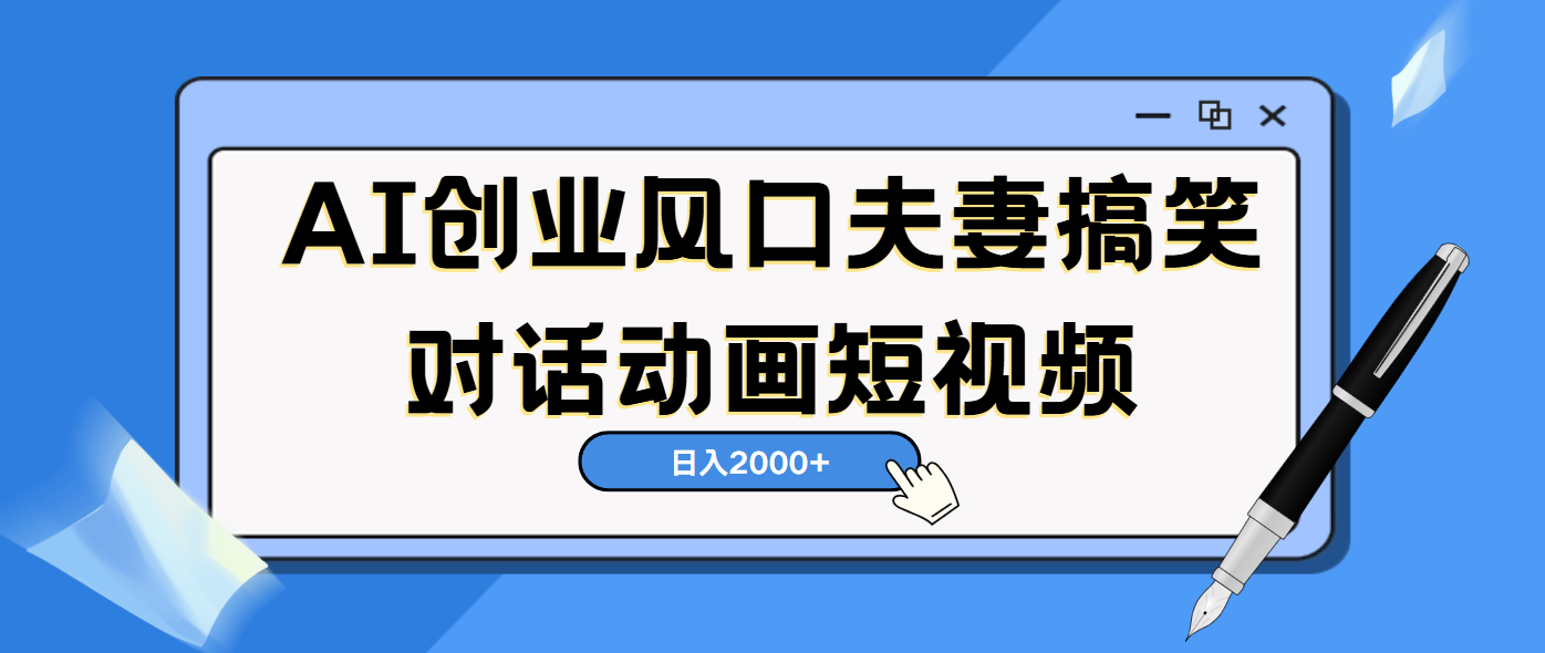 AI短视频创业风口！夫妻搞笑对话，动画短视频5分钟做一条，轻松日入2000（可矩阵放大）-安哥网络创业副业