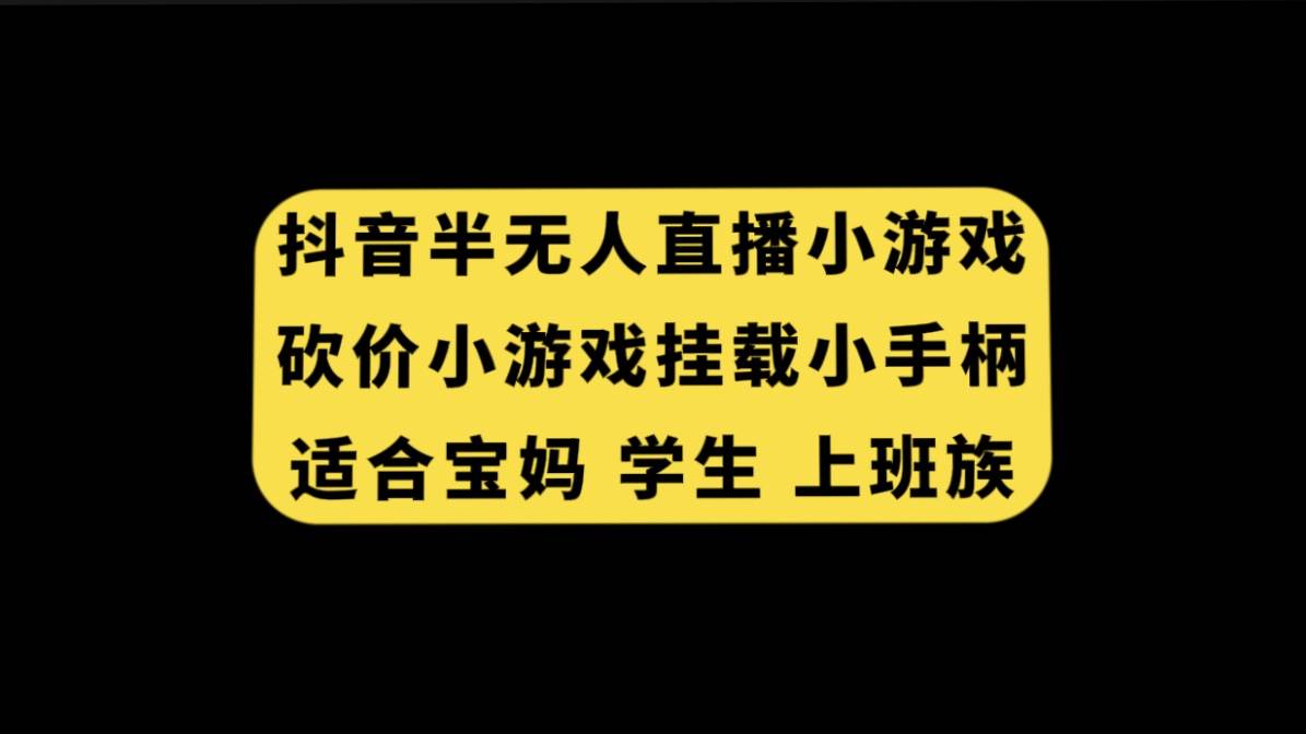 抖音半无人直播砍价小游戏，挂载游戏小手柄， 适合宝妈 学生 上班族-安哥网络创业副业